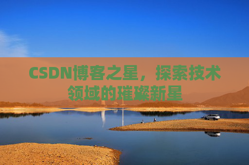 CSDN博客之星，探索技术领域的璀璨新星