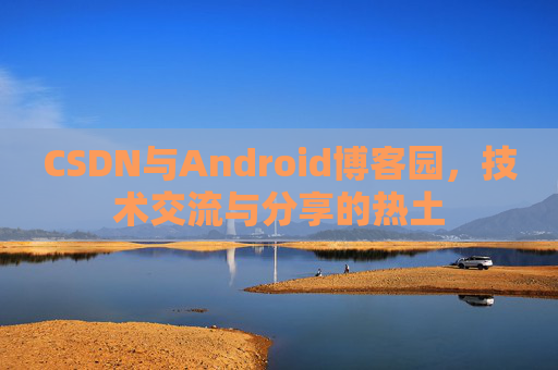 CSDN与Android博客园，技术交流与分享的热土