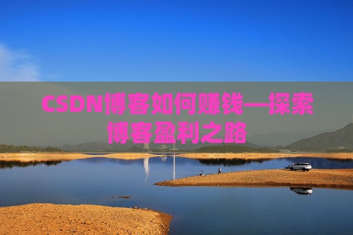 CSDN博客如何赚钱—探索博客盈利之路