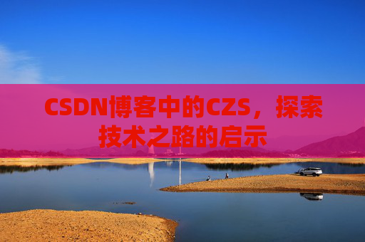 CSDN博客中的CZS，探索技术之路的启示