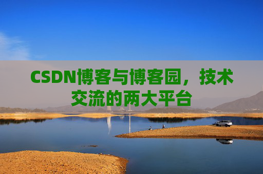 CSDN博客与博客园，技术交流的两大平台